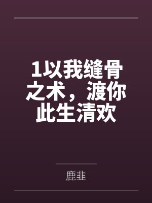 以我缝骨之术渡你此生清欢全文免费阅读 以我缝骨之术渡你此生清欢全文免费阅读
