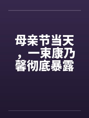 母亲节当天,一束康乃馨彻底暴露了妈妈的秘密 母亲节当天,一束康乃馨彻底暴露了妈妈的秘密