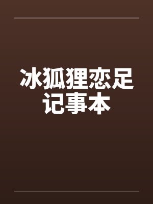 冰狐狸恋足记事本 冰狐狸恋足记事本