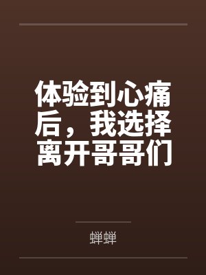 体验到心痛后,我选择离开哥哥们 体验到心痛后,我选择离开哥哥们