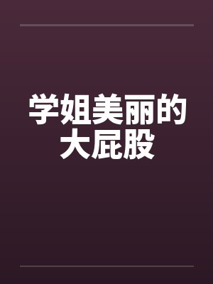 学姐美丽的大屁股 学姐美丽的大屁股