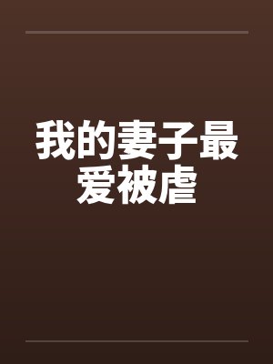 我的妻子最爱被虐 我的妻子最爱被虐