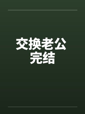 交换老公 完结 交换老公 完结
