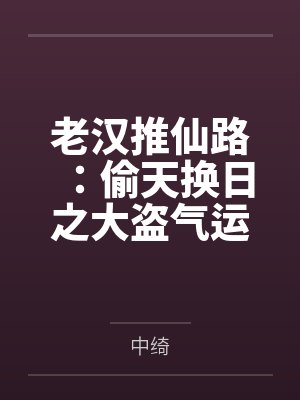 老汉推仙路:偷天换日之大盗气运系统 老汉推仙路:偷天换日之大盗气运系统