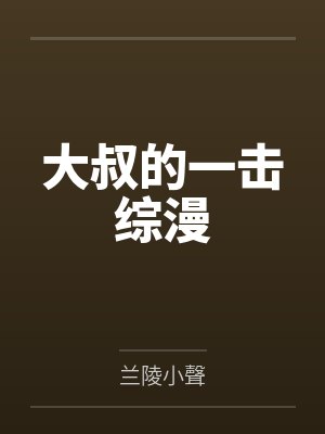 大叔的一击综漫by兰陵小聲笔趣阁无弹窗