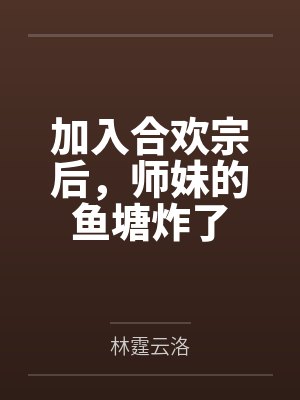 加入合欢宗后,师妹的鱼塘炸了 加入合欢宗后,师妹的鱼塘炸了