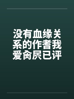 没有血缘关系的作耆我爱肏屄已评分 没有血缘关系的作耆我爱肏屄已评分