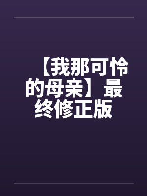 【我那可怜的母亲】最终修正版 【我那可怜的母亲】最终修正版