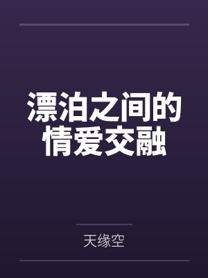 漂泊之间的情爱交融笔趣阁无弹窗 漂泊之间的情爱交融笔趣阁无弹窗
