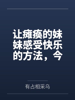 让瘫痪的妹妹感受快乐的方法,今天也为无法行动的妹妹仔细清洁小穴 让瘫痪的妹妹感受快乐的方法,今天也为无法行动的妹妹仔细清洁小穴